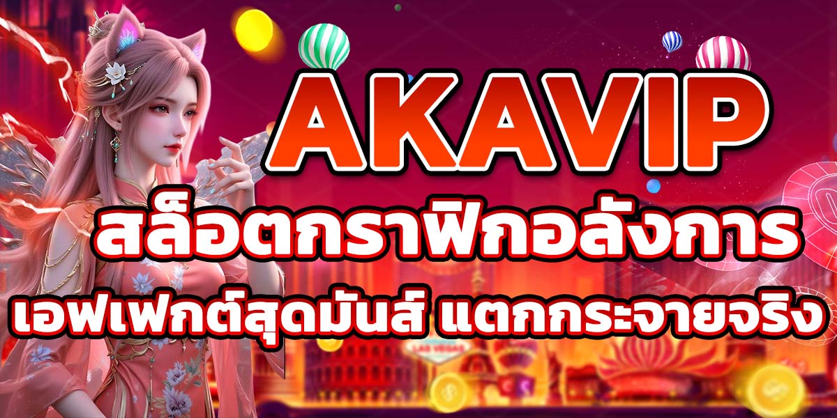 AKAVIP สล็อตกราฟิกอลังการ เอฟเฟกต์สุดมันส์ แตกกระจายจริง